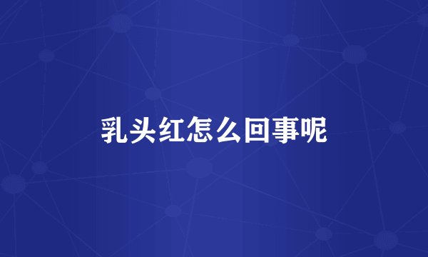 乳头红怎么回事呢