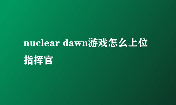 nuclear dawn游戏怎么上位指挥官
