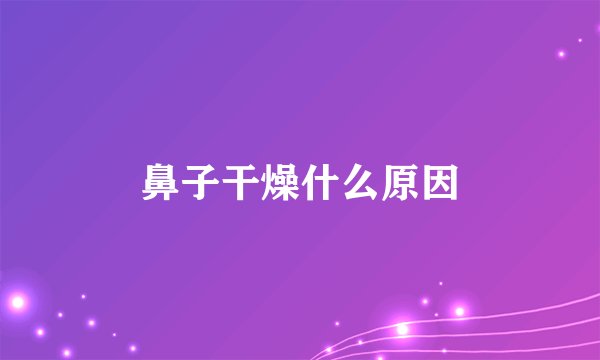 鼻子干燥什么原因