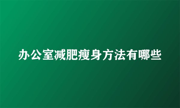 办公室减肥瘦身方法有哪些