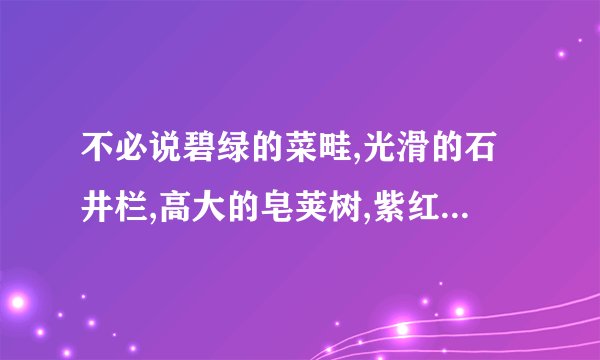 不必说碧绿的菜畦,光滑的石井栏,高大的皂荚树,紫红的桑椹长赏析