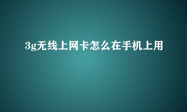 3g无线上网卡怎么在手机上用