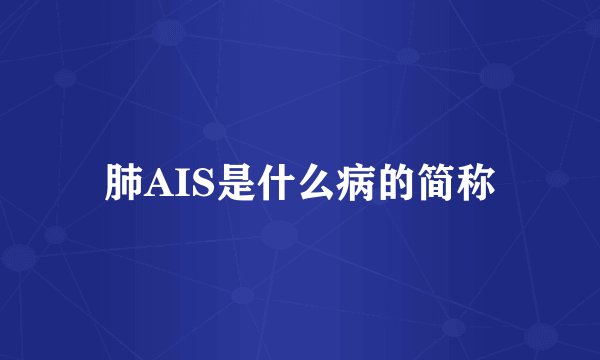 肺AIS是什么病的简称