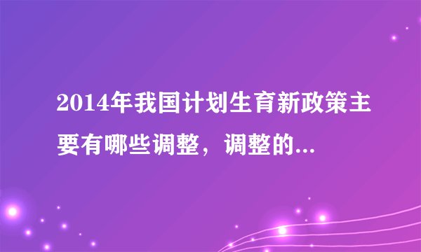 2014年我国计划生育新政策主要有哪些调整，调整的目的是什么