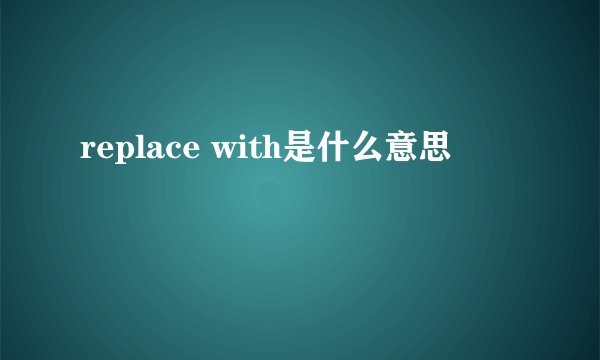 replace with是什么意思