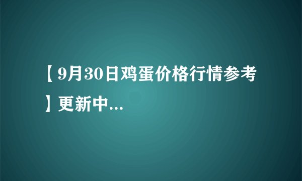 【9月30日鸡蛋价格行情参考】更新中...
