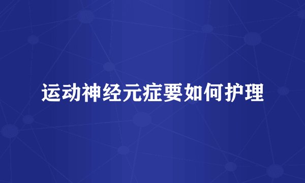 运动神经元症要如何护理