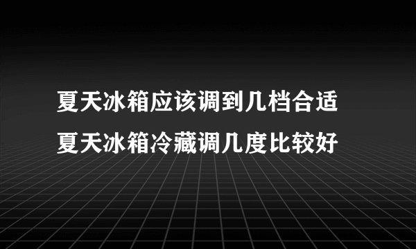 夏天冰箱应该调到几档合适 夏天冰箱冷藏调几度比较好