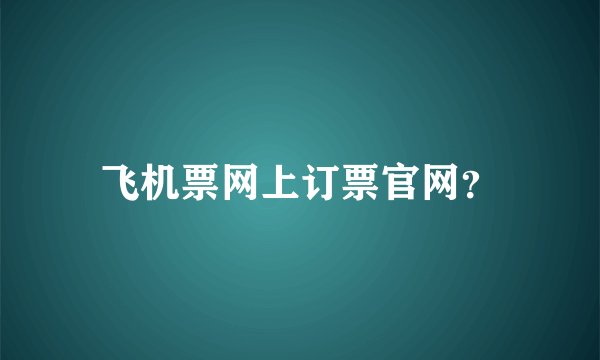 飞机票网上订票官网？