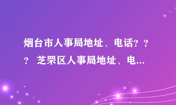 烟台市人事局地址、电话？？？ 芝罘区人事局地址、电话？？？