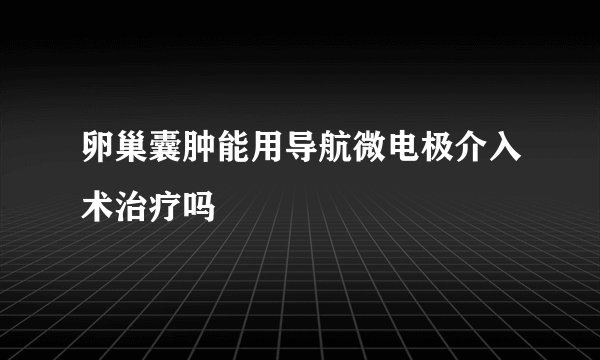卵巢囊肿能用导航微电极介入术治疗吗