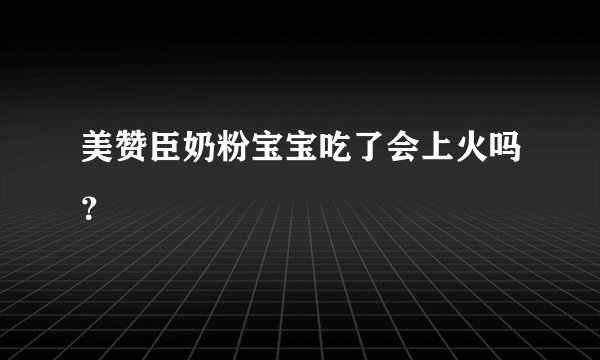 美赞臣奶粉宝宝吃了会上火吗？