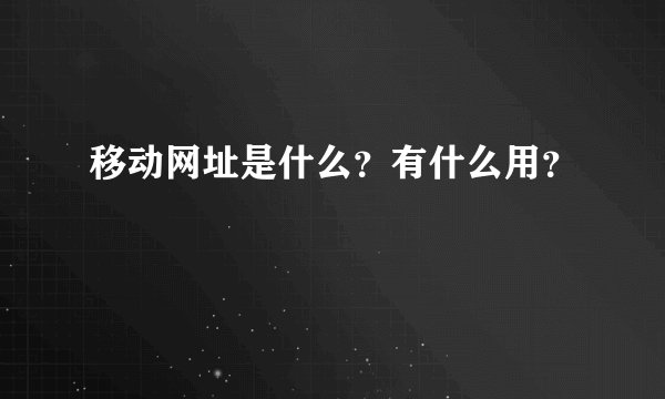 移动网址是什么？有什么用？