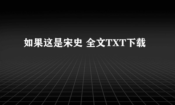 如果这是宋史 全文TXT下载