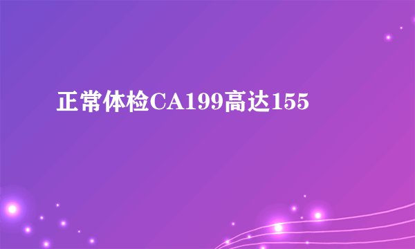 正常体检CA199高达155