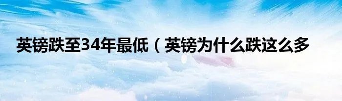 英镑跌至34年最低（英镑为什么跌这么多