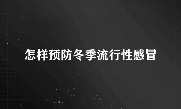 怎样预防冬季流行性感冒