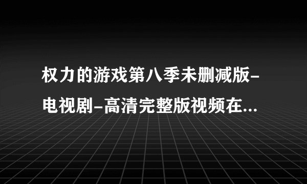 权力的游戏第八季未删减版-电视剧-高清完整版视频在线观看–爱