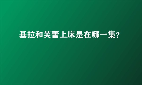 基拉和芙蕾上床是在哪一集？