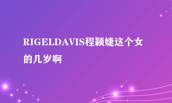RIGELDAVIS程颖婕这个女的几岁啊