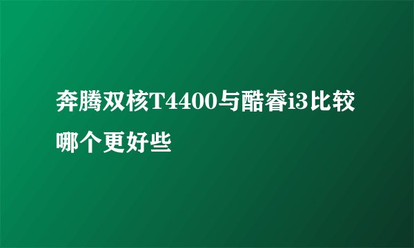 奔腾双核T4400与酷睿i3比较哪个更好些