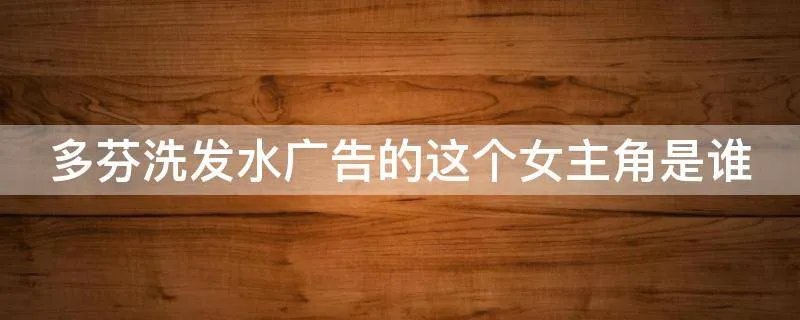 多芬洗发水广告的这个女主角是谁