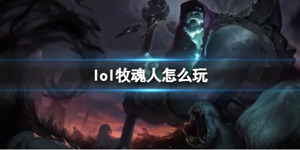 《英雄联盟》牧魂人玩法攻略