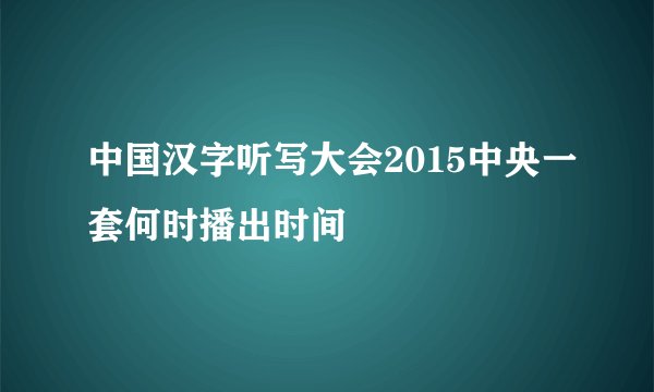中国汉字听写大会2015中央一套何时播出时间