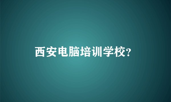 西安电脑培训学校？