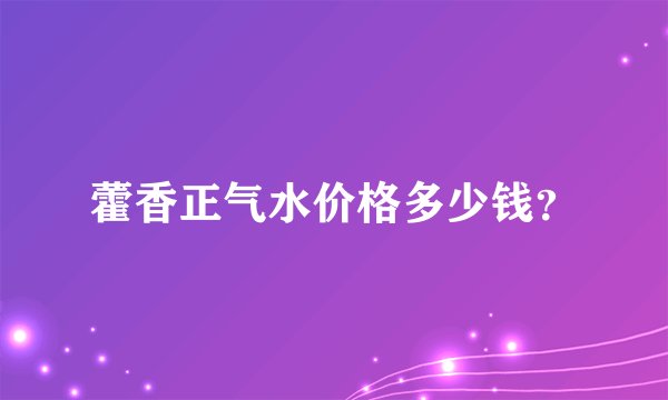 藿香正气水价格多少钱？