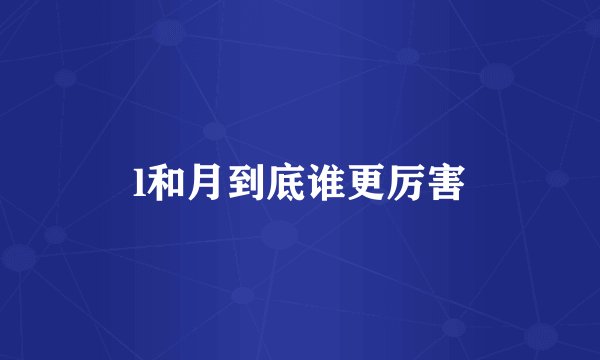 l和月到底谁更厉害