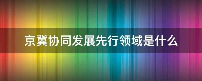 京冀协同发展先行领域是什么