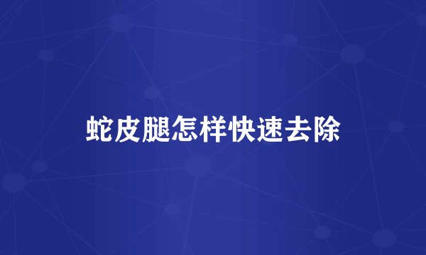 蛇皮腿怎样快速去除