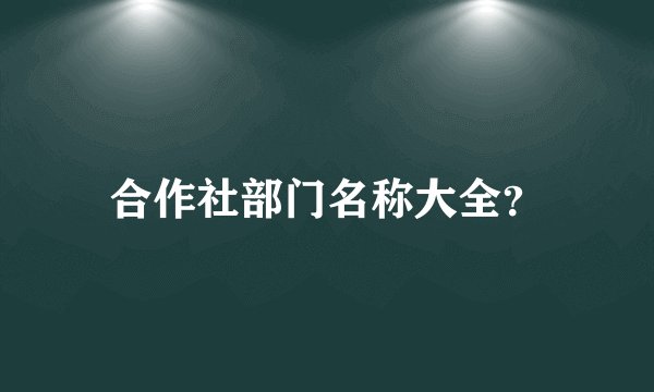 合作社部门名称大全？