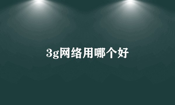 3g网络用哪个好