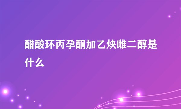 醋酸环丙孕酮加乙炔雌二醇是什么