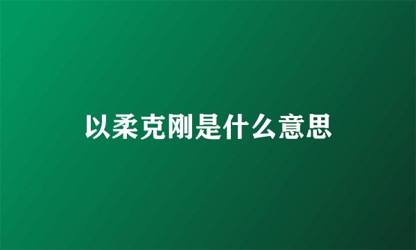以柔克刚是什么意思
