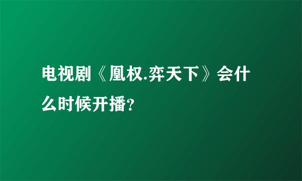 电视剧《凰权.弈天下》会什么时候开播？