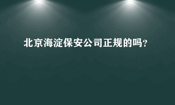 北京海淀保安公司正规的吗？