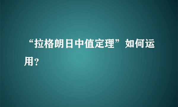 “拉格朗日中值定理”如何运用？