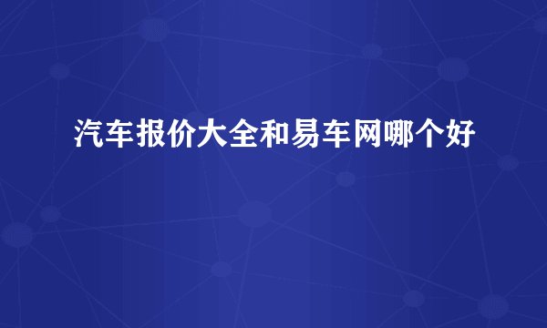 汽车报价大全和易车网哪个好