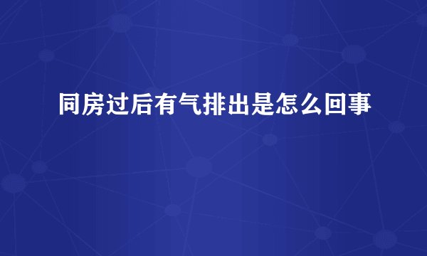 同房过后有气排出是怎么回事