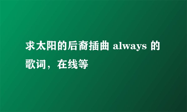 求太阳的后裔插曲 always 的歌词，在线等