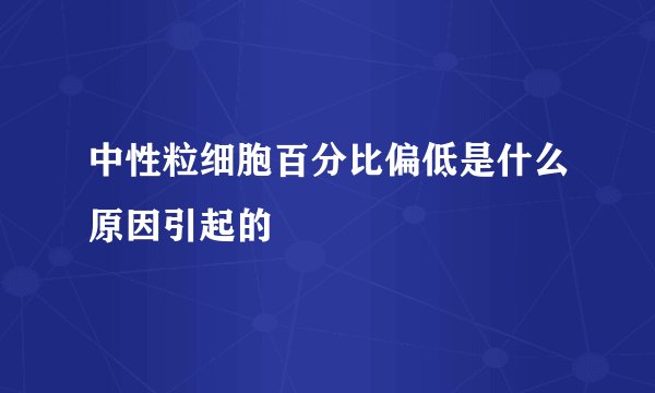 中性粒细胞百分比偏低是什么原因引起的