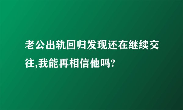 老公出轨回归发现还在继续交往,我能再相信他吗?