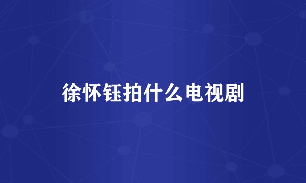 徐怀钰拍什么电视剧