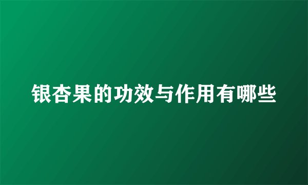 银杏果的功效与作用有哪些