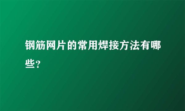 钢筋网片的常用焊接方法有哪些？