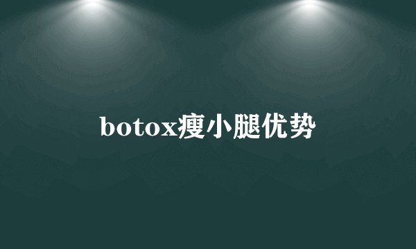 botox瘦小腿优势