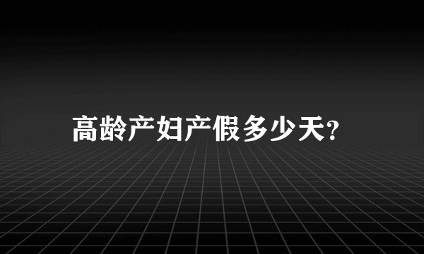 高龄产妇产假多少天？
